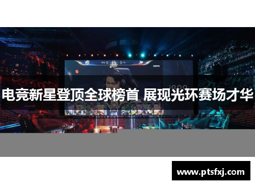 电竞新星登顶全球榜首 展现光环赛场才华