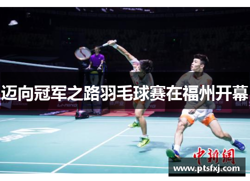 迈向冠军之路羽毛球赛在福州开幕