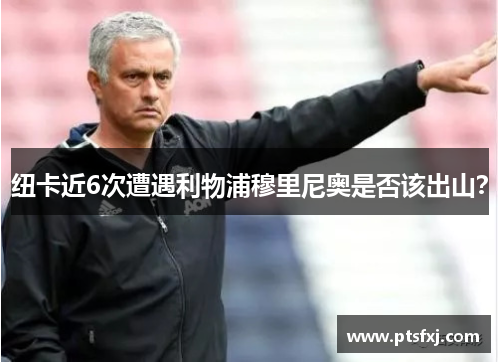 纽卡近6次遭遇利物浦穆里尼奥是否该出山？
