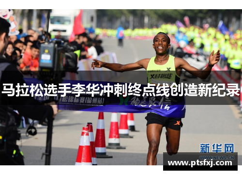 马拉松选手李华冲刺终点线创造新纪录