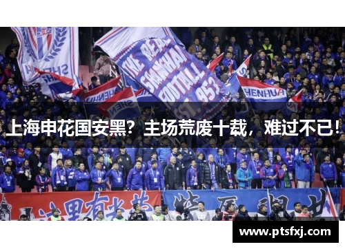 上海申花国安黑？主场荒废十载，难过不已！