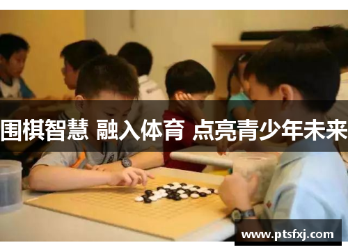 围棋智慧 融入体育 点亮青少年未来
