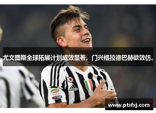 尤文图斯全球拓展计划成效显著，门兴格拉德巴赫欲效仿。